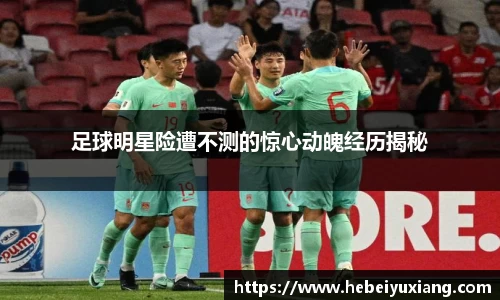 足球明星险遭不测的惊心动魄经历揭秘